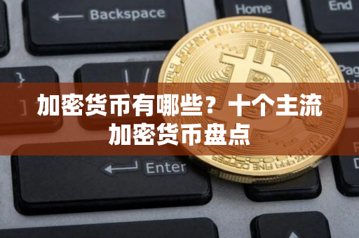 加密货币有哪些？十个主流加密货币盘点