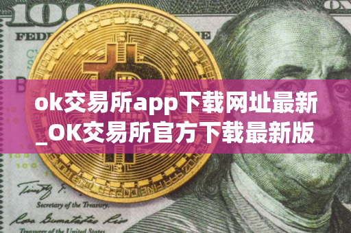 ok交易所app下载网址最新_OK交易所官方下载最新版