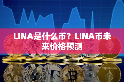 LINA是什么币？LINA币未来价格预测