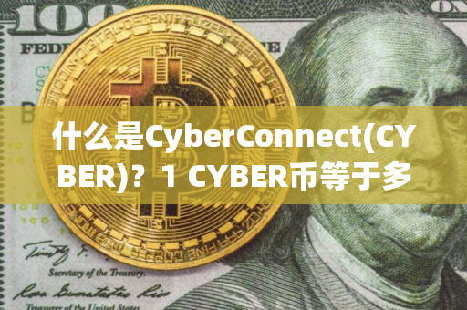 什么是CyberConnect(CYBER)？1 CYBER币等于多少钱？