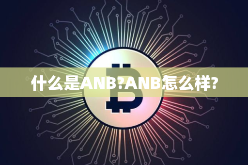 什么是ANB?ANB怎么样? 什么是ANB?ANB怎么样?