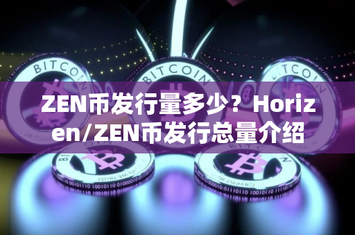ZEN币发行量多少？Horizen/ZEN币发行总量介绍