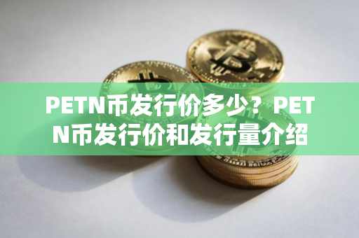 PETN币发行价多少？PETN币发行价和发行量介绍