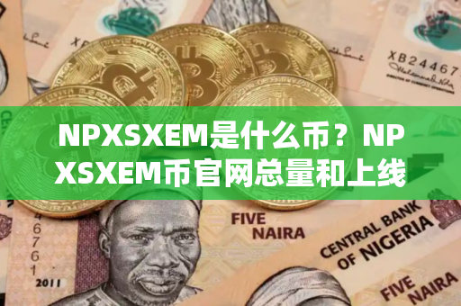 NPXSXEM是什么币？NPXSXEM币官网总量和上线交易平台介绍