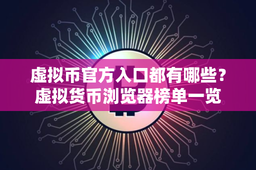 虚拟币官方入口都有哪些?虚拟货币浏览器榜单一览 虚拟币官方入口都有哪些?虚拟货币浏览器榜单一览