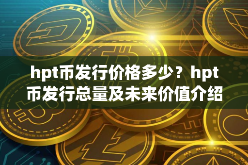 hpt币发行价格多少？hpt币发行总量及未来价值介绍
