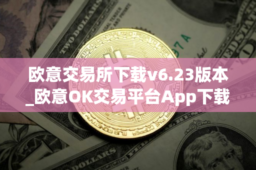 欧意交易所下载v6.23版本_欧意OK交易平台App下载教程