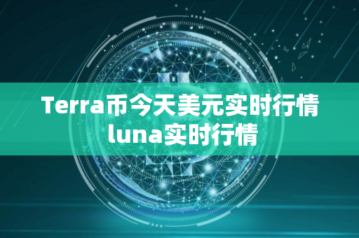 Terra币今天美元实时行情 luna实时行情