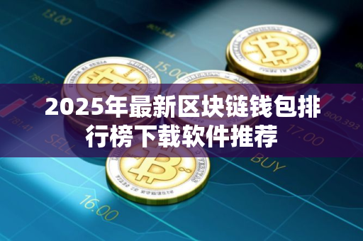 2025年最新区块链钱包排行榜下载软件推荐