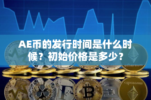 AE币的发行时间是什么时候？初始价格是多少？