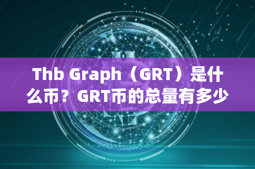Thb Graph（GRT）是什么币？GRT币的总量有多少？
