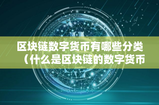 区块链数字货币有哪些分类（什么是区块链的数字货币）