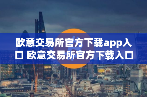 欧意交易所官方下载app入口 欧意交易所官方下载入口