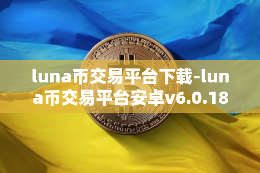 luna币交易平台下载-luna币交易平台安卓v6.0.18简体中文版
