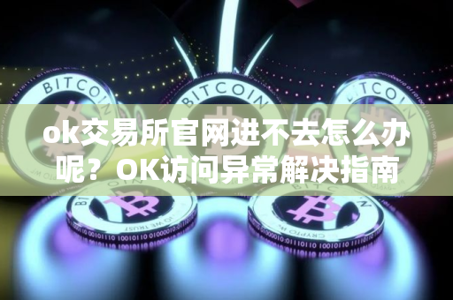 ok交易所官网进不去怎么办呢？OK访问异常解决指南