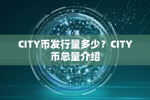 CITY币发行量多少？CITY币总量介绍