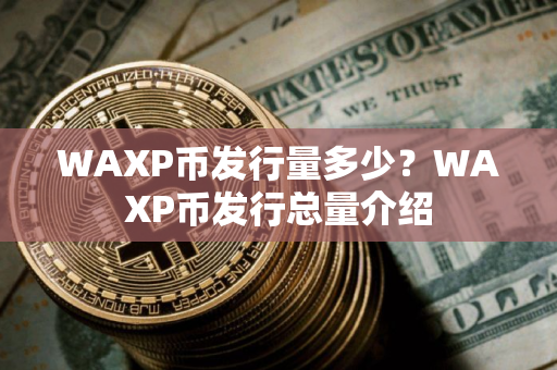 WAXP币发行量多少？WAXP币发行总量介绍
