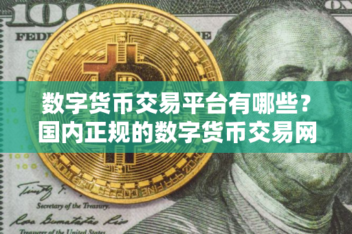 数字货币交易平台有哪些？国内正规的数字货币交易网站
