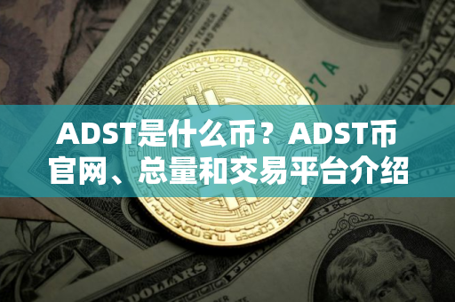 ADST是什么币？ADST币官网、总量和交易平台介绍