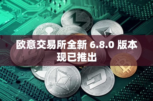 欧意交易所全新 6.8.0 版本现已推出