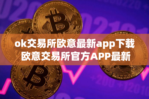 ok交易所欧意最新app下载 欧意交易所官方APP最新版本下载指南