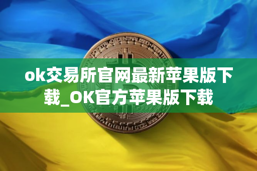 ok交易所官网最新苹果版下载_OK官方苹果版下载