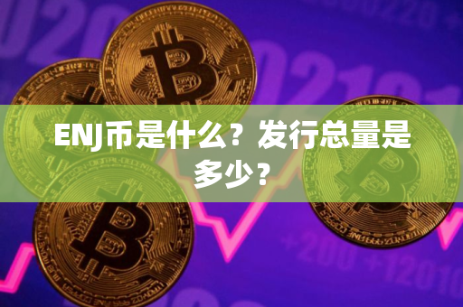 ENJ币是什么？发行总量是多少？
