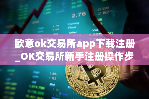 欧意ok交易所app下载注册_OK交易所新手注册操作步骤教程(2025最新)