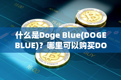 什么是Doge Blue(DOGEBLUE)？哪里可以购买DOGEBLUE币？