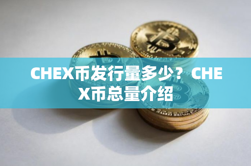 CHEX币发行量多少？CHEX币总量介绍
