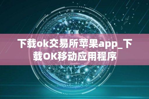 下载ok交易所苹果app_下载OK移动应用程序