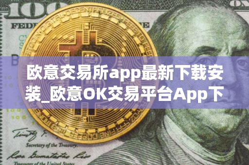 欧意交易所app最新下载安装_欧意OK交易平台App下载教程