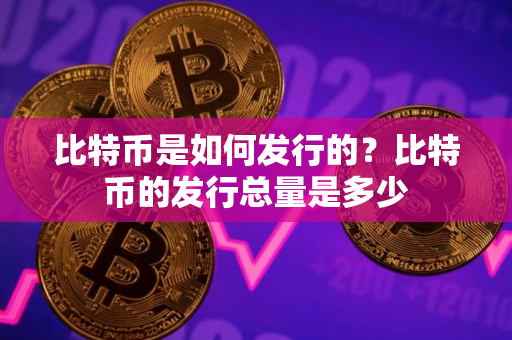 比特币是如何发行的？比特币的发行总量是多少