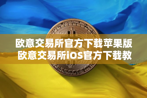 欧意交易所官方下载苹果版 欧意交易所iOS官方下载教程