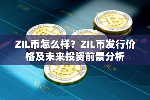 ZIL币怎么样？ZIL币发行价格及未来投资前景分析
