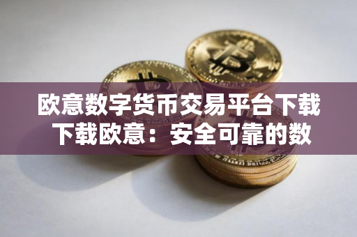 欧意数字货币交易平台下载 下载欧意：安全可靠的数字货币交易平台
