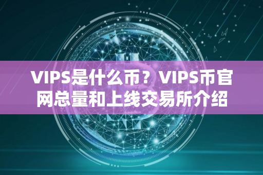VIPS是什么币?VIPS币官网总量和上线交易所介绍 VIPS是什么币?VIPS币官网总量和上线交易所介绍