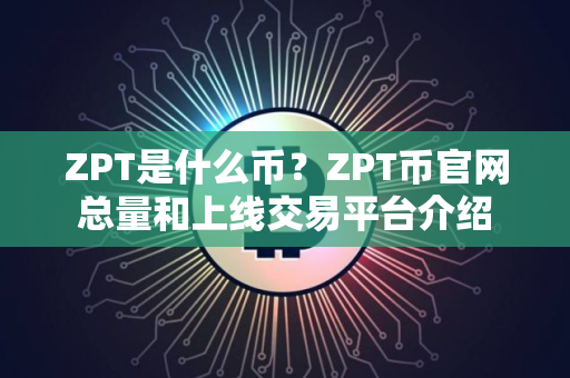 ZPT是什么币？ZPT币官网总量和上线交易平台介绍