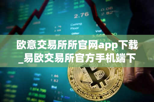 欧意交易所所官网app下载_易欧交易所官方手机端下载指南