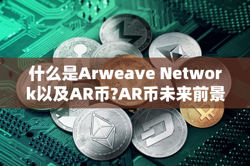 什么是Arweave Network以及AR币?AR币未来前景如何?