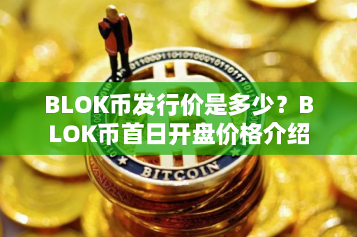 BLOK币发行价是多少？BLOK币首日开盘价格介绍