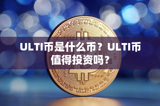 ULTI币是什么币？ULTI币值得投资吗？