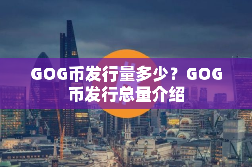 GOG币发行量多少？GOG币发行总量介绍