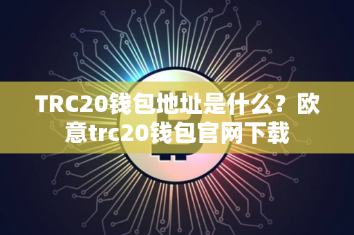 TRC20钱包地址是什么？欧意trc20钱包官网下载