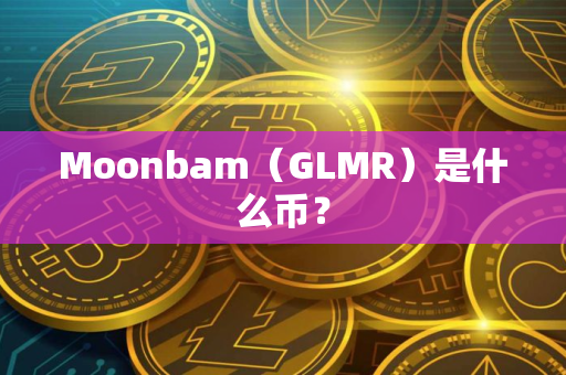 Moonbam（GLMR）是什么币？