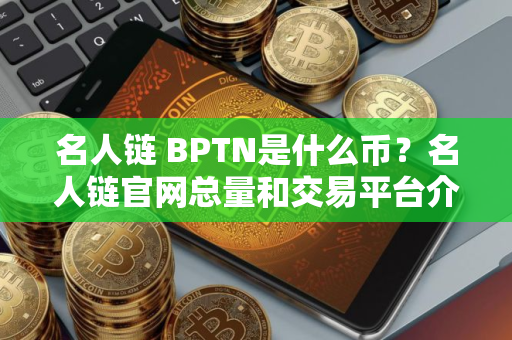 名人链 BPTN是什么币？名人链官网总量和交易平台介绍