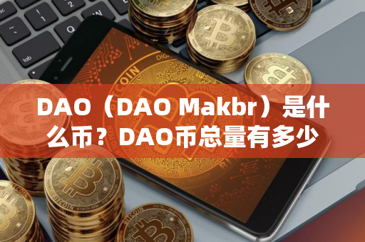 DAO（DAO Makbr）是什么币？DAO币总量有多少？