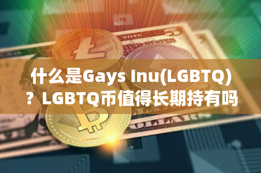 什么是Gays Inu(LGBTQ)？LGBTQ币值得长期持有吗?