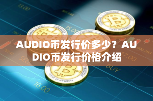 AUDIO币发行价多少？AUDIO币发行价格介绍