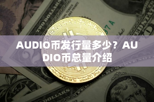 AUDIO币发行量多少？AUDIO币总量介绍